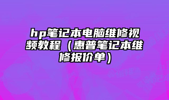 hp筆記本電腦維修視頻教程（惠普筆記本維修報價單）
