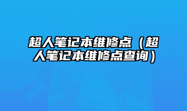 超人筆記本維修點（超人筆記本維修點查詢）
