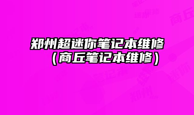 鄭州超迷你筆記本維修（商丘筆記本維修）