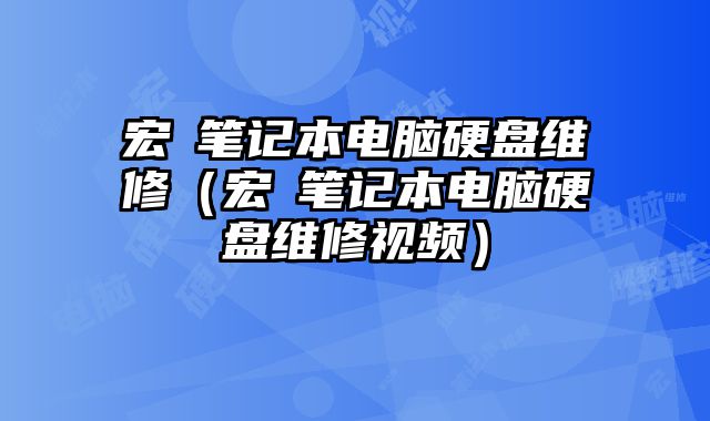 宏碁筆記本電腦硬盤維修（宏碁筆記本電腦硬盤維修視頻）