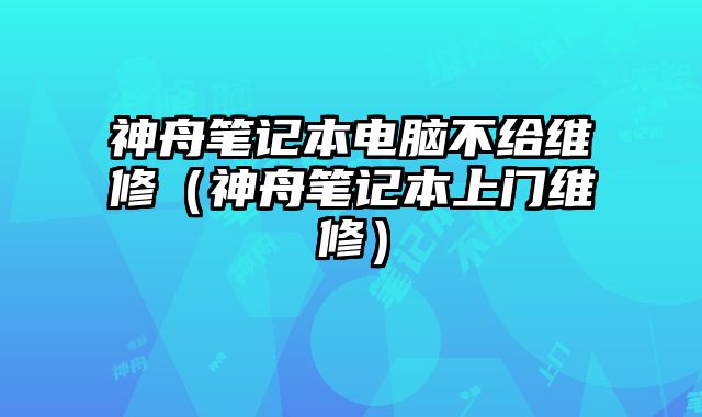 神舟筆記本電腦不給維修（神舟筆記本上門維修）