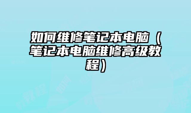 如何維修筆記本電腦（筆記本電腦維修高級教程）