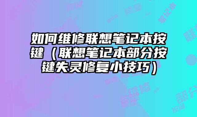 如何維修聯想筆記本按鍵（聯想筆記本部分按鍵失靈修復小技巧）