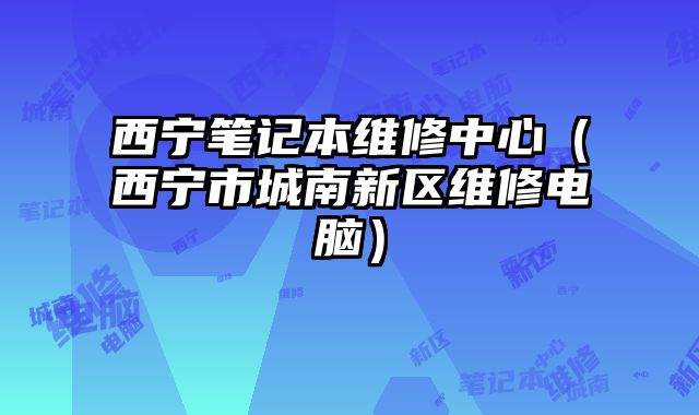 西寧筆記本維修中心（西寧市城南新區維修電腦）