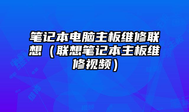 筆記本電腦主板維修聯(lián)想（聯(lián)想筆記本主板維修視頻）