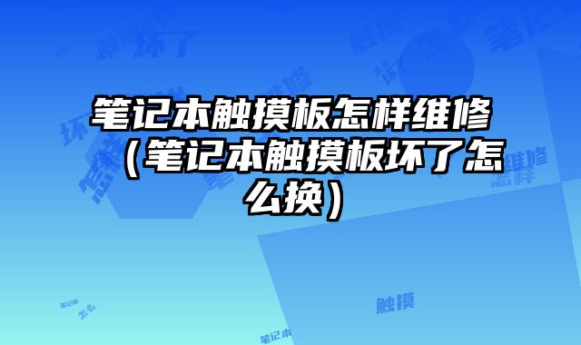 筆記本觸摸板怎樣維修（筆記本觸摸板壞了怎么換）