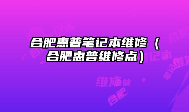 合肥惠普筆記本維修（合肥惠普維修點）