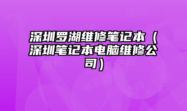 深圳羅湖維修筆記本（深圳筆記本電腦維修公司）