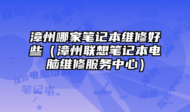 漳州哪家筆記本維修好些（漳州聯想筆記本電腦維修服務中心）