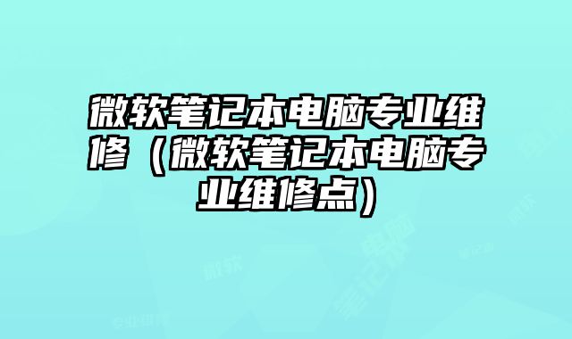微軟筆記本電腦專業維修（微軟筆記本電腦專業維修點）
