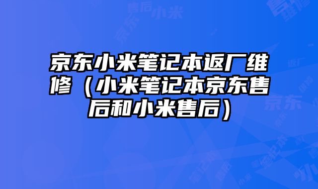 京東小米筆記本返廠維修（小米筆記本京東售后和小米售后）