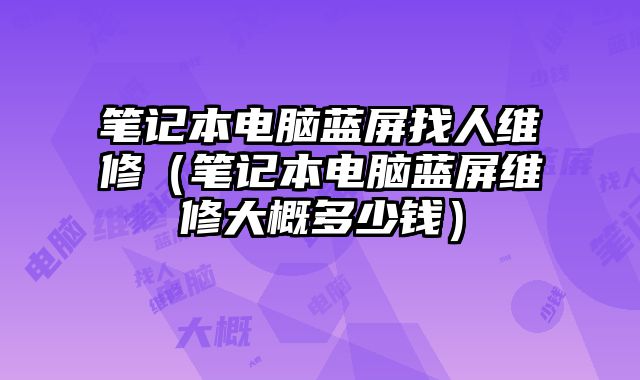 筆記本電腦藍屏找人維修（筆記本電腦藍屏維修大概多少錢）