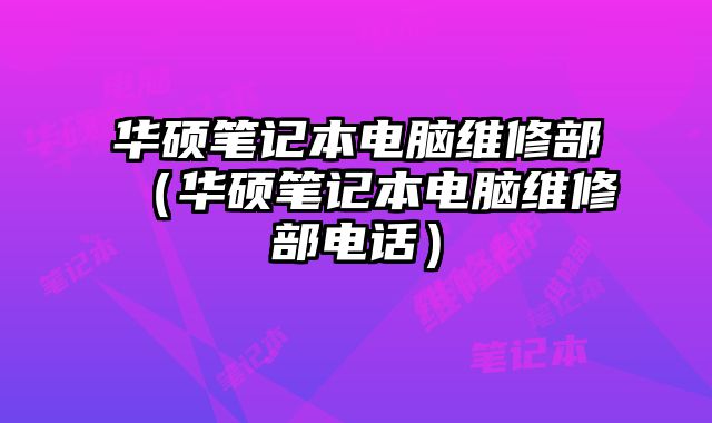 華碩筆記本電腦維修部（華碩筆記本電腦維修部電話）