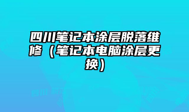 四川筆記本涂層脫落維修（筆記本電腦涂層更換）