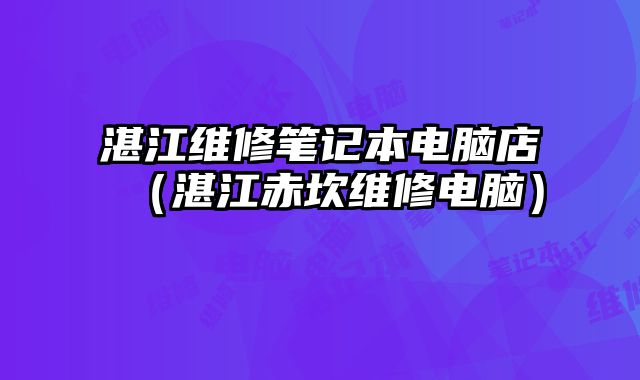 湛江維修筆記本電腦店（湛江赤坎維修電腦）