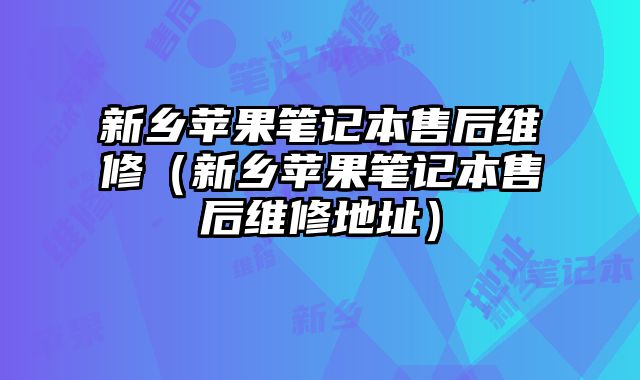 新鄉(xiāng)蘋果筆記本售后維修（新鄉(xiāng)蘋果筆記本售后維修地址）