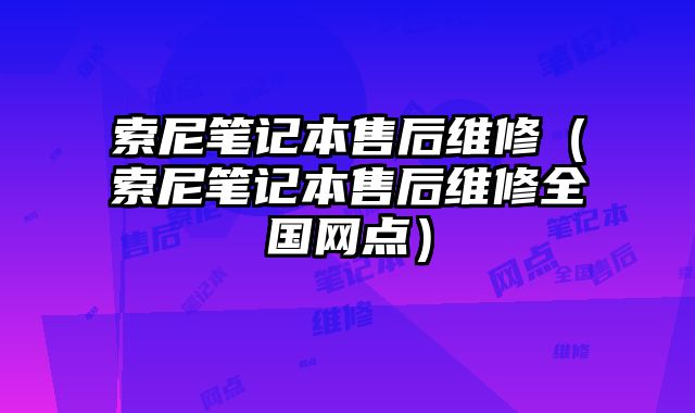 索尼筆記本售后維修（索尼筆記本售后維修全國網點）