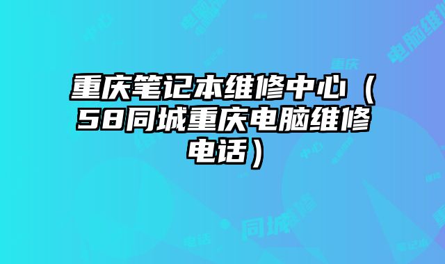 重慶筆記本維修中心（58同城重慶電腦維修電話）
