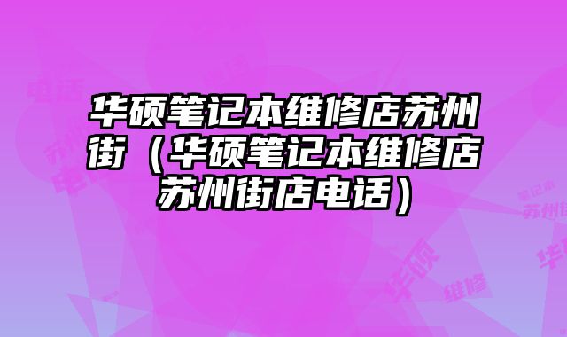 華碩筆記本維修店蘇州街（華碩筆記本維修店蘇州街店電話）