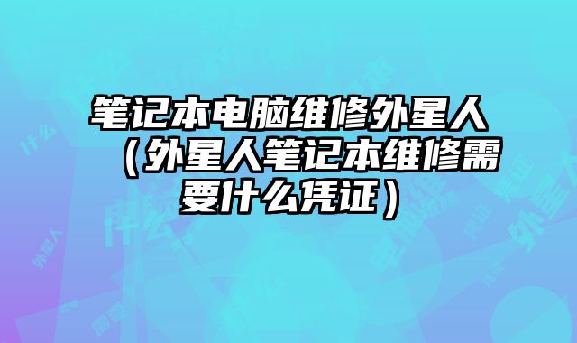 筆記本電腦維修外星人（外星人筆記本維修需要什么憑證）