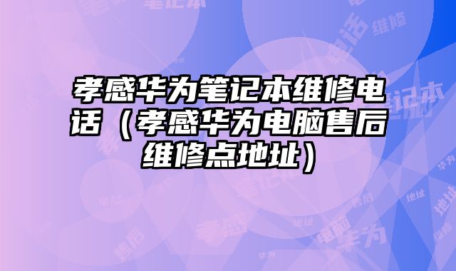 孝感華為筆記本維修電話（孝感華為電腦售后維修點地址）
