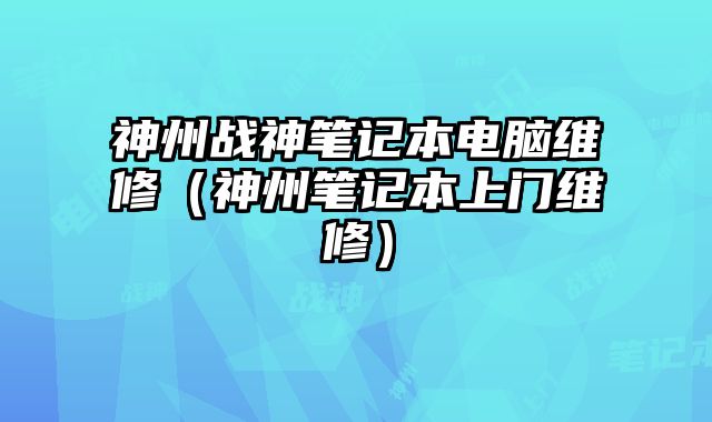 神州戰(zhàn)神筆記本電腦維修（神州筆記本上門維修）