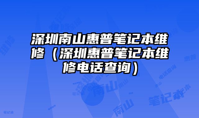 深圳南山惠普筆記本維修（深圳惠普筆記本維修電話查詢）