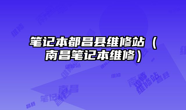 筆記本都昌縣維修站（南昌筆記本維修）