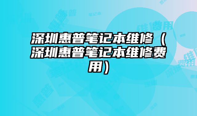 深圳惠普筆記本維修（深圳惠普筆記本維修費用）
