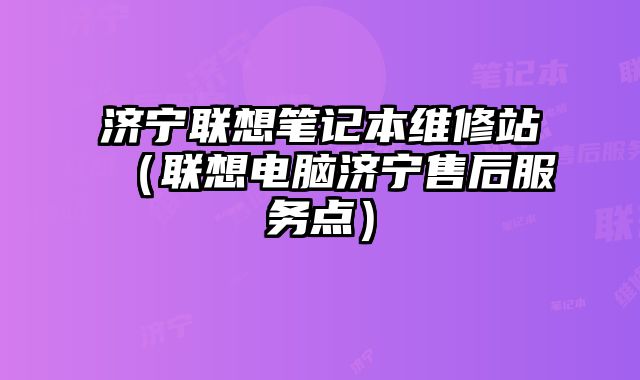 濟寧聯(lián)想筆記本維修站（聯(lián)想電腦濟寧售后服務點）