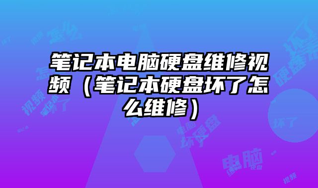 筆記本電腦硬盤維修視頻（筆記本硬盤壞了怎么維修）