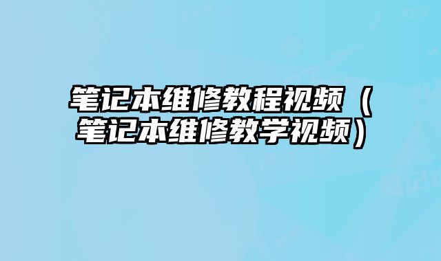 筆記本維修教程視頻（筆記本維修教學視頻）