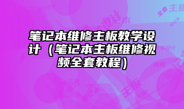 筆記本維修主板教學設計（筆記本主板維修視頻全套教程）