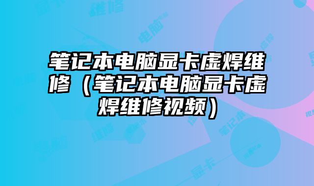 筆記本電腦顯卡虛焊維修（筆記本電腦顯卡虛焊維修視頻）
