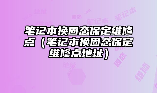 筆記本換固態(tài)保定維修點（筆記本換固態(tài)保定維修點地址）
