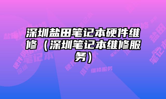 深圳鹽田筆記本硬件維修（深圳筆記本維修服務）