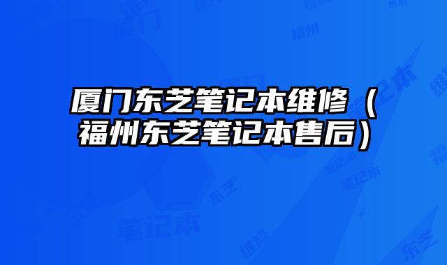 廈門東芝筆記本維修（福州東芝筆記本售后）