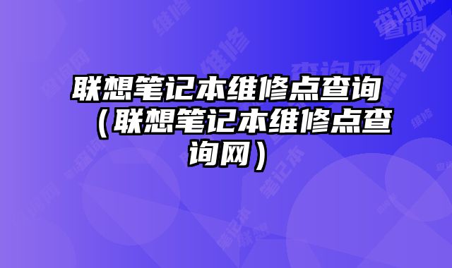 聯想筆記本維修點查詢（聯想筆記本維修點查詢網）