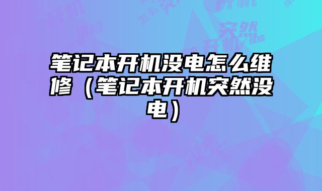筆記本開機沒電怎么維修（筆記本開機突然沒電）