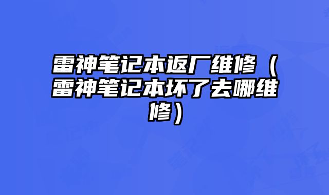 雷神筆記本返廠維修（雷神筆記本壞了去哪維修）