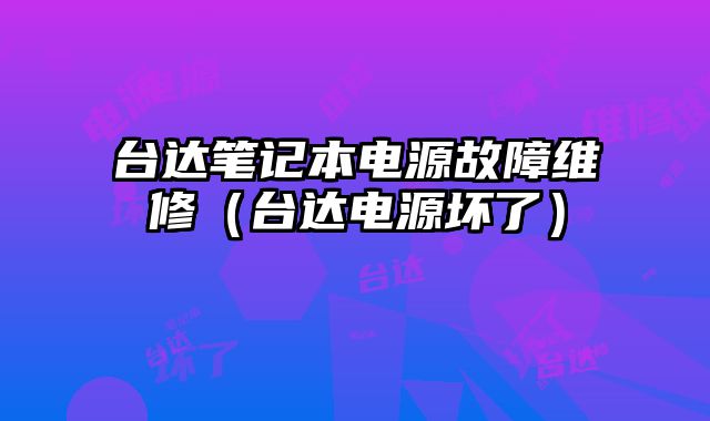 臺達筆記本電源故障維修（臺達電源壞了）