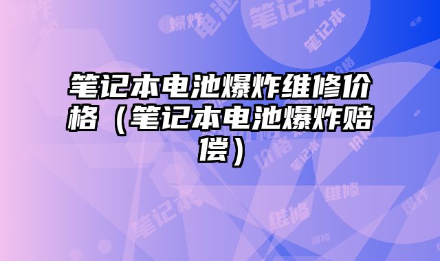 筆記本電池爆炸維修價格（筆記本電池爆炸賠償）