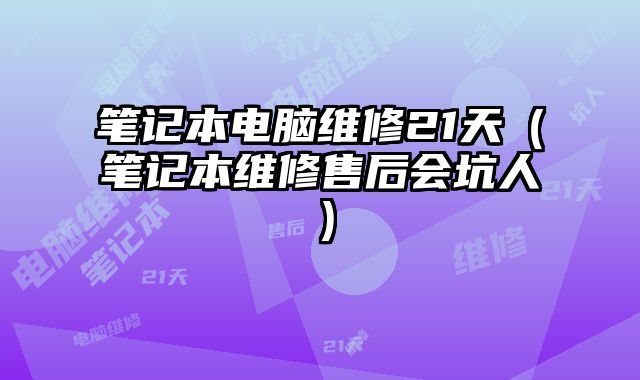 筆記本電腦維修21天（筆記本維修售后會坑人）