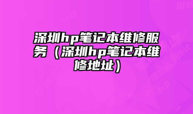 深圳hp筆記本維修服務（深圳hp筆記本維修地址）