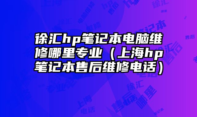 徐匯hp筆記本電腦維修哪里專業(yè)（上海hp筆記本售后維修電話）