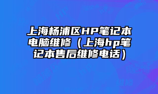 上海楊浦區(qū)HP筆記本電腦維修（上海hp筆記本售后維修電話）