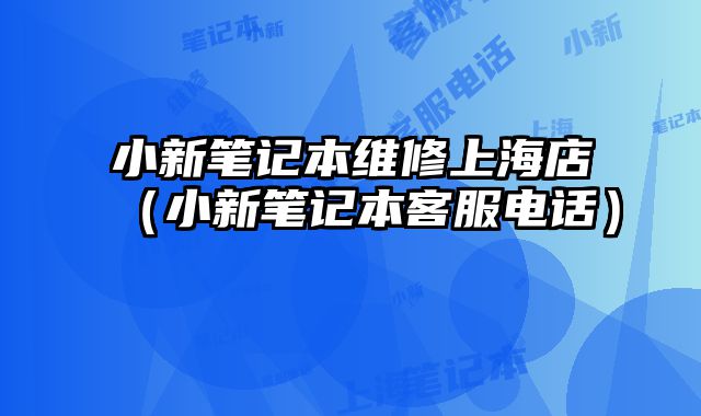 小新筆記本維修上海店（小新筆記本客服電話）