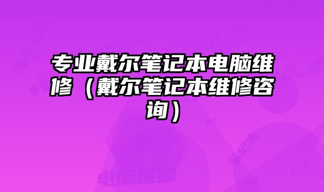 專(zhuān)業(yè)戴爾筆記本電腦維修（戴爾筆記本維修咨詢(xún)）