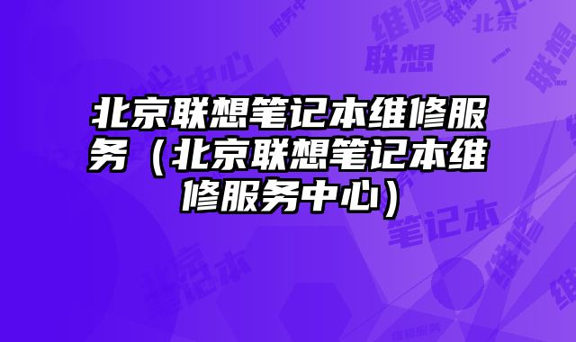 北京聯想筆記本維修服務（北京聯想筆記本維修服務中心）