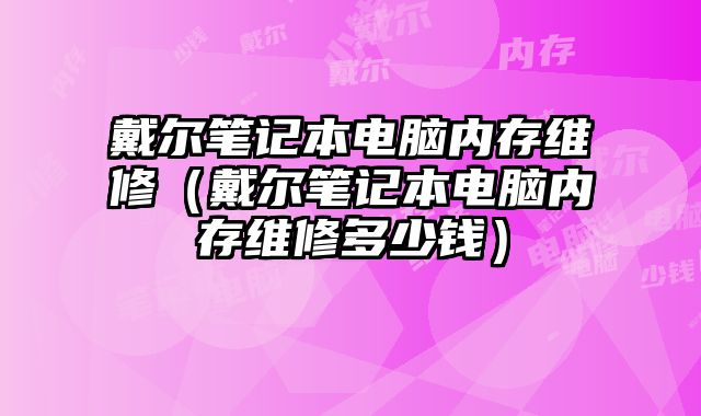戴爾筆記本電腦內存維修（戴爾筆記本電腦內存維修多少錢）